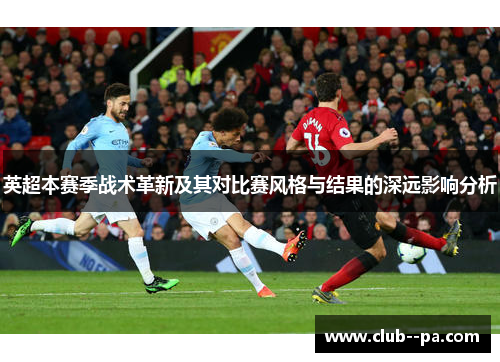 英超本赛季战术革新及其对比赛风格与结果的深远影响分析