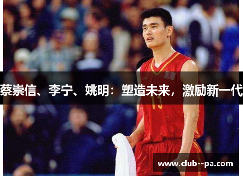 蔡崇信、李宁、姚明：塑造未来，激励新一代