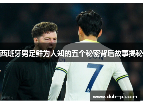 西班牙男足鲜为人知的五个秘密背后故事揭秘