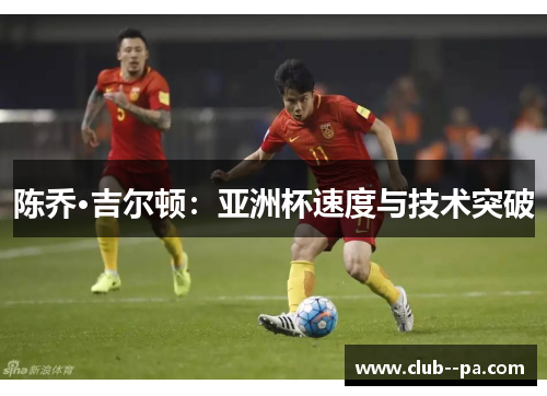 陈乔·吉尔顿：亚洲杯速度与技术突破