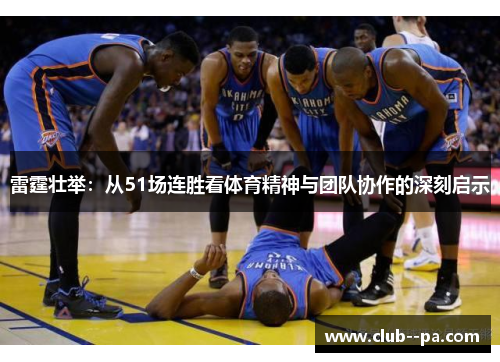 雷霆壮举：从51场连胜看体育精神与团队协作的深刻启示