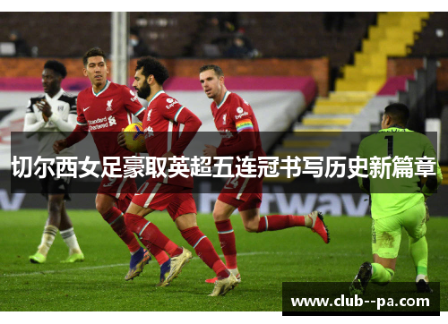 切尔西女足豪取英超五连冠书写历史新篇章