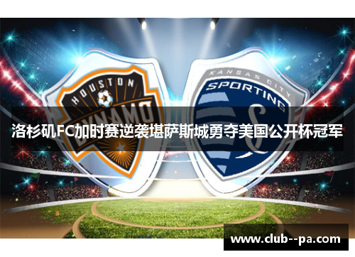 洛杉矶FC加时赛逆袭堪萨斯城勇夺美国公开杯冠军