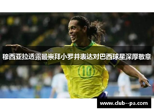 穆西亚拉透露最崇拜小罗并表达对巴西球星深厚敬意