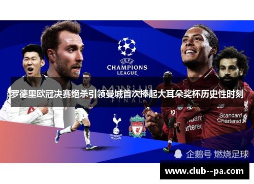 罗德里欧冠决赛绝杀引领曼城首次捧起大耳朵奖杯历史性时刻
