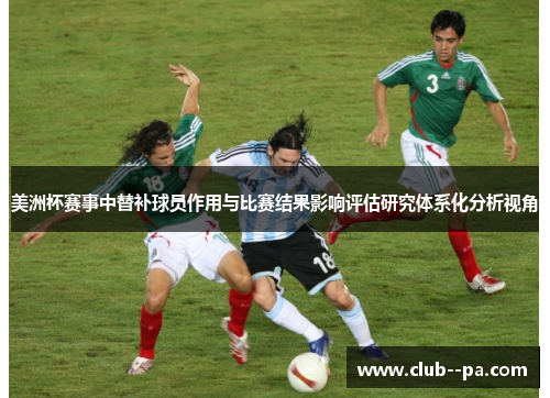 美洲杯赛事中替补球员作用与比赛结果影响评估研究体系化分析视角