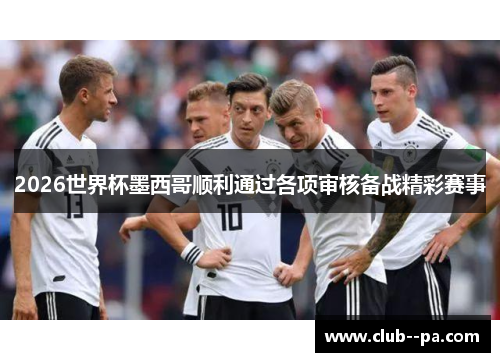 2026世界杯墨西哥顺利通过各项审核备战精彩赛事