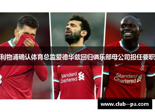 利物浦确认体育总监爱德华兹回归俱乐部母公司担任要职