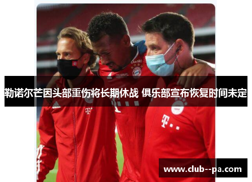 勒诺尔芒因头部重伤将长期休战 俱乐部宣布恢复时间未定