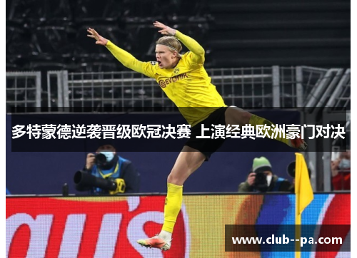 多特蒙德逆袭晋级欧冠决赛 上演经典欧洲豪门对决